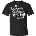 I’m Sorry Did I Roll My Eyes Out Loud? T-Shirts, Hoodie, Tank