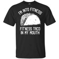 I’m Into Fitness Fit’ness Taco In My Mouth Funny Gym T-Shirts, Hoodie, Tank