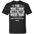 I Do What I Want Where I Want Except I Gotta Ask My Wife … One Sec T-Shirts, Hoodie, Tank