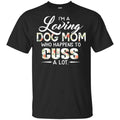 I’m A Loving Dog Mom Who Happens To Cuss A Lot T-Shirts, Hoodie, Tank