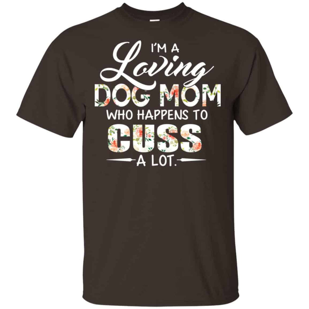 I’m A Loving Dog Mom Who Happens To Cuss A Lot T-Shirts, Hoodie, Tank