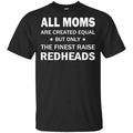 All Moms Are Created Equal But Only The Finest Raise Redheads T-Shirts, Hoodie, Tank