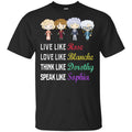 Live Like Rose Love Like Blanche Think Like Dorothy Speak Like Sophia Shirt, Hoodie, Tank