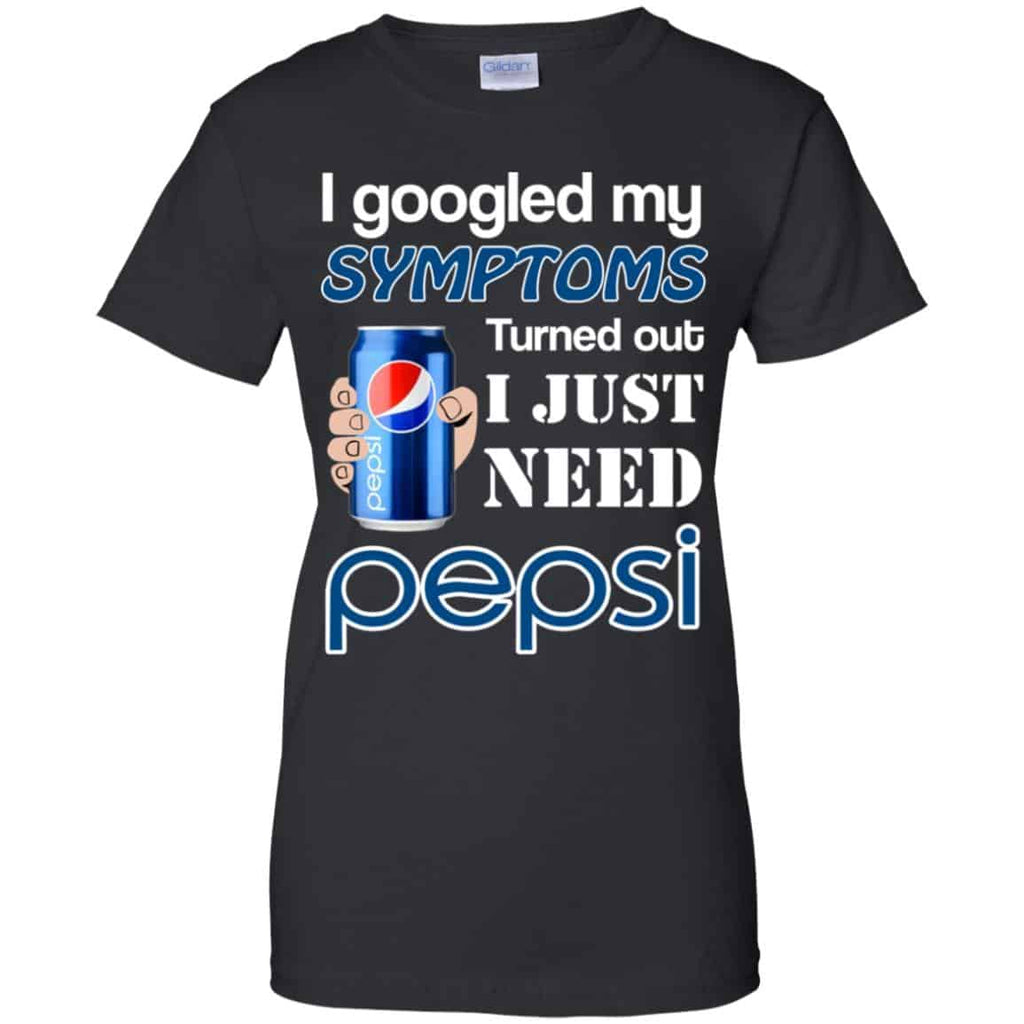 I Googled My Symptoms Turned Out I Just Need Pepsi T-Shirts & Hoodies