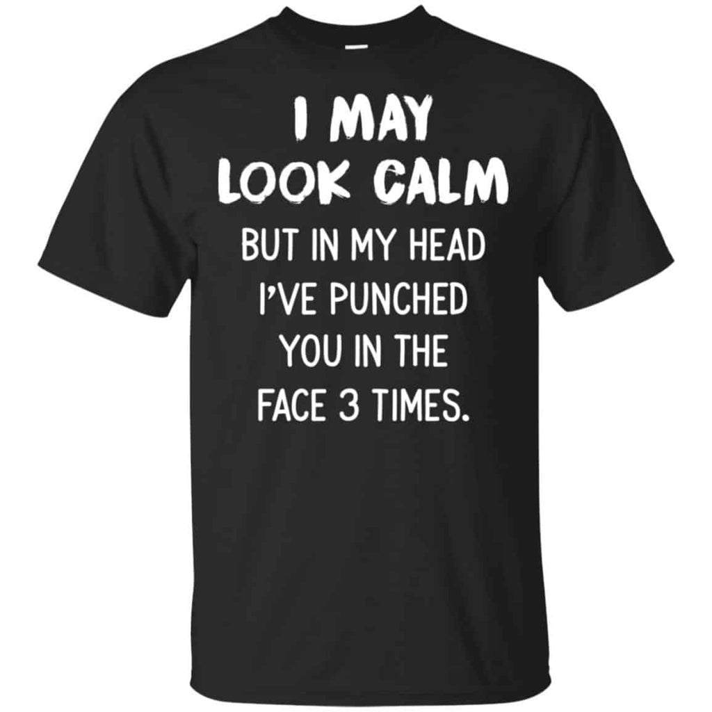 I May Look Calm But In My Head I’ve Punched You In The Face 3 Times Shirt, Hoodie, Tank