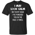 I May Look Calm But In My Head I’ve Punched You In The Face 3 Times Shirt, Hoodie, Tank