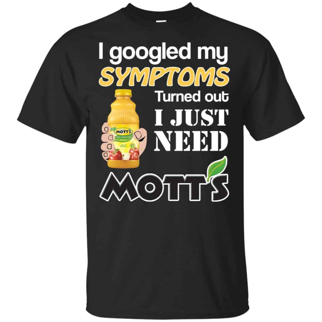 I Googled My Symptoms Turned Out I Just Need Mott’s T-Shirts & Hoodies