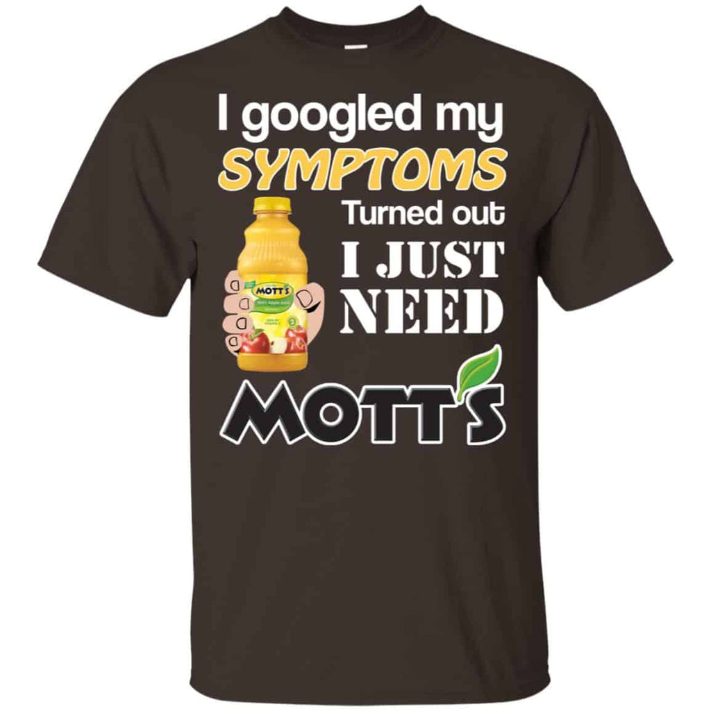 I Googled My Symptoms Turned Out I Just Need Mott’s T-Shirts & Hoodies