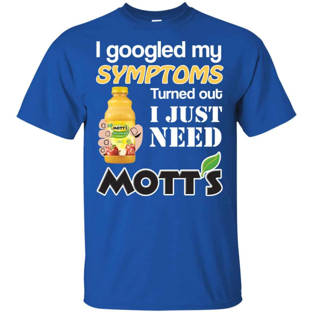 I Googled My Symptoms Turned Out I Just Need Mott’s T-Shirts & Hoodies