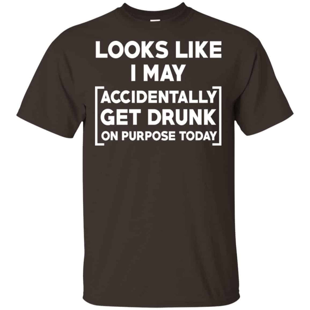Looks Like I May Accidentally Get Drunk On Purpose Today Shirt, Hoodie, Tank