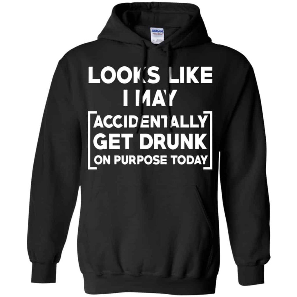 Looks Like I May Accidentally Get Drunk On Purpose Today Shirt, Hoodie, Tank