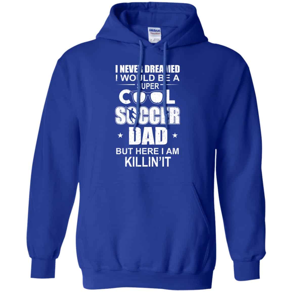 I Never Dreamed I Would Be A Super Cool Soccer Dad But Here I Am Killing It T-Shirts, Hoodie, Tank