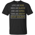 The Golden Girls: Love Like Rose Dress Like Blanche Joke Like Sophia Think Like Dorothy Stay Golden T-Shirts, Hoodie, Tank