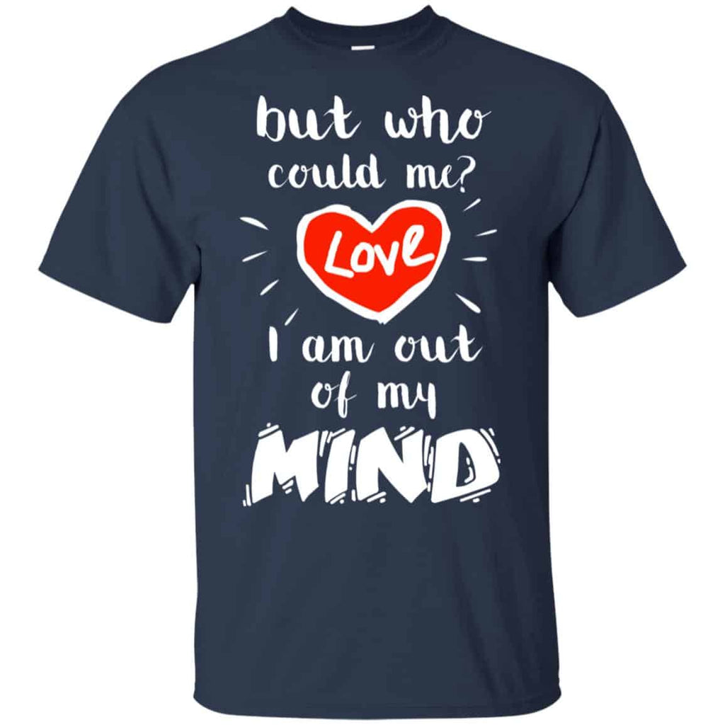 But Who Could Me? Love I Am Out Of My Mind Shirt, Hoodie, Tank