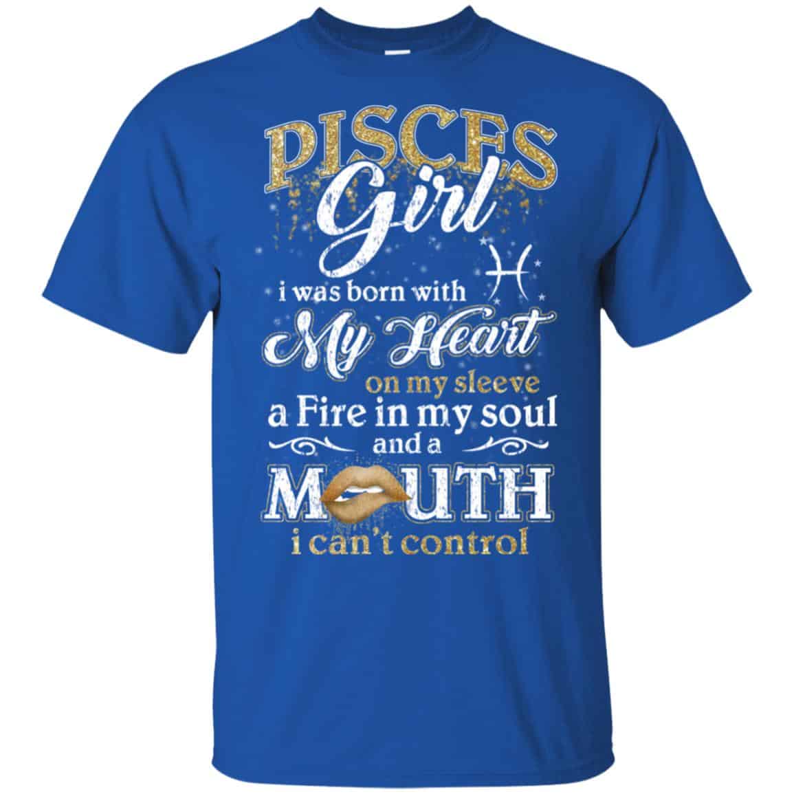 Pisces Girl I Was Born With My Heart On My Sleeve A Fire In My Soul And A Mouth I Can’t Control T-Shirts, Hoodie, Tank