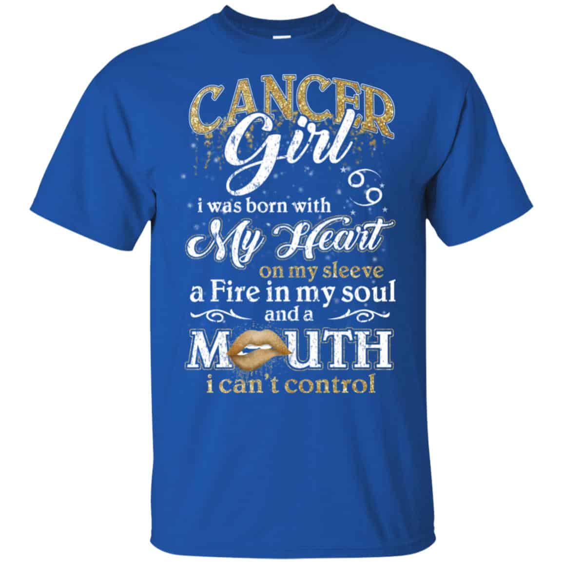 Cancer Girl I Was Born With My Heart On My Sleeve A Fire In My Soul And A Mouth I Can’t Control T-Shirts, Hoodie, Tank