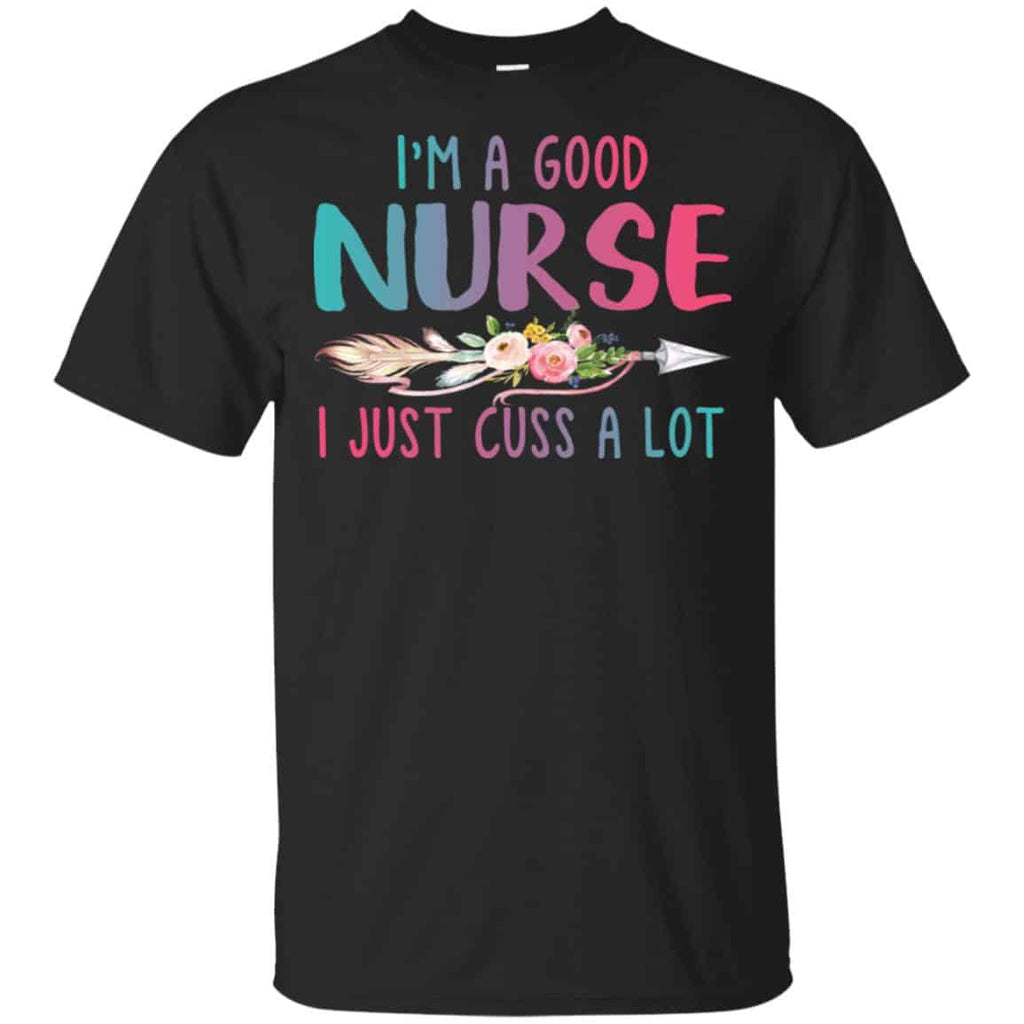 I’m A Good Nurse I Just Cuss A Lot T-Shirts, Hoodie, Tank