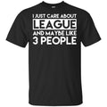 I Just Care About League And Maybe Like 3 People T-Shirts, Hoodie, Tank