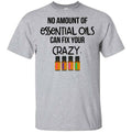 No Amount Of Essential Oils Can Fix Your Crazy T-Shirts, Hoodie, Tank
