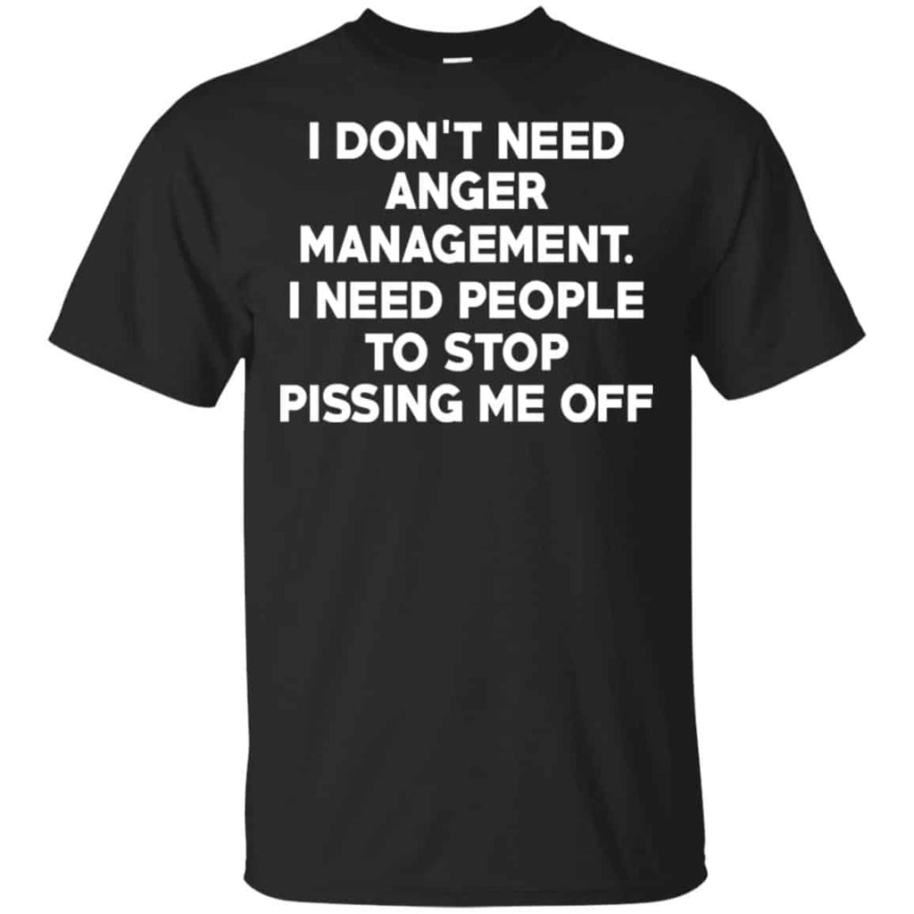 I Don’t Need Anger Management I Need People To Stop Pissing Me Off T-Shirts, Hoodie, Tank