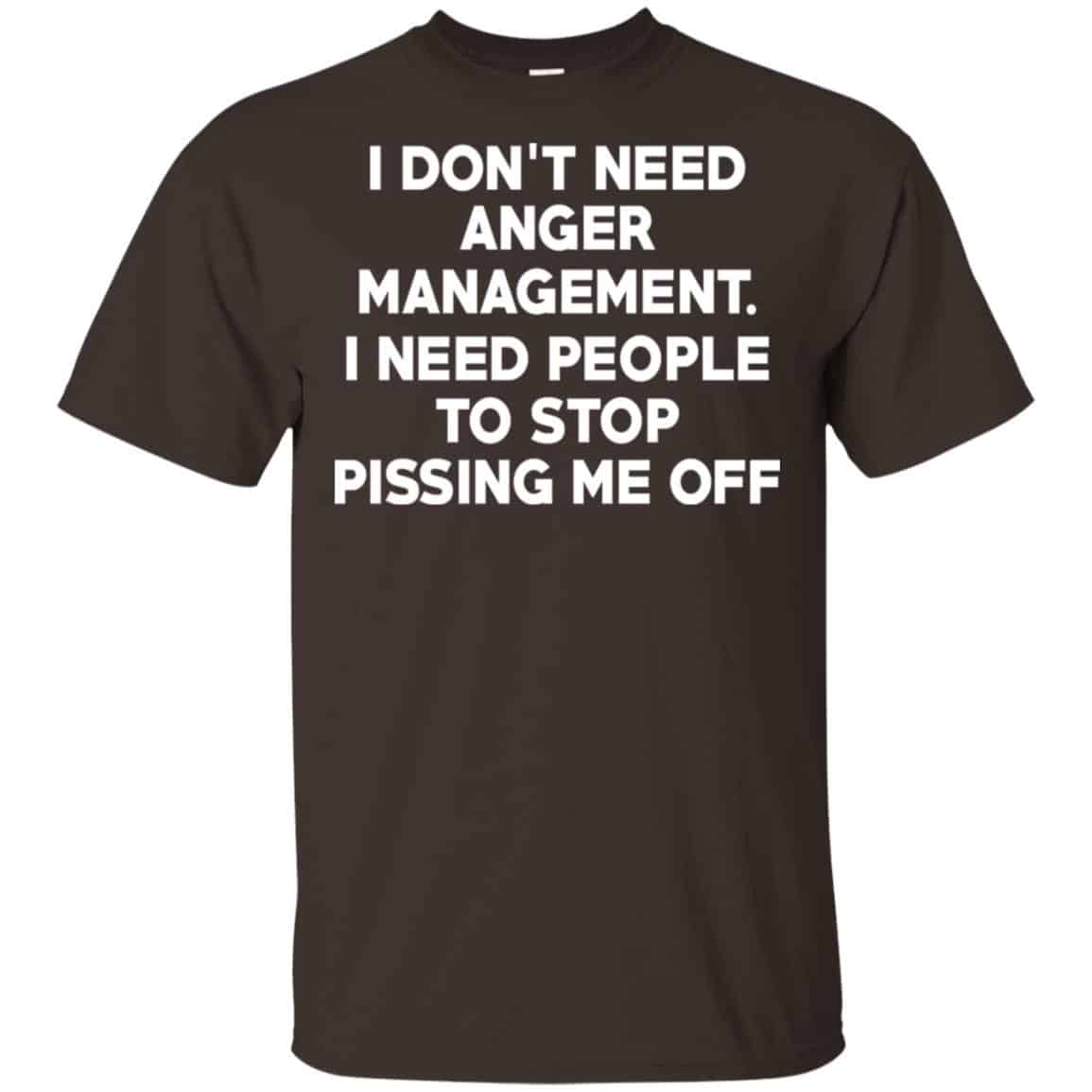I Don’t Need Anger Management I Need People To Stop Pissing Me Off T-Shirts, Hoodie, Tank