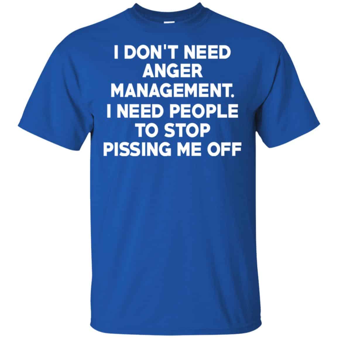 I Don’t Need Anger Management I Need People To Stop Pissing Me Off T-Shirts, Hoodie, Tank