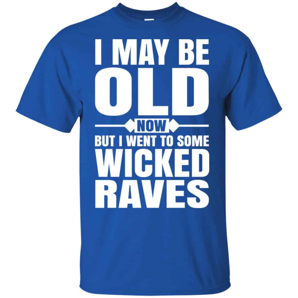 I May Be Old Now But I Went To Some Wicked Raves T-Shirts, Hoodie, Tank