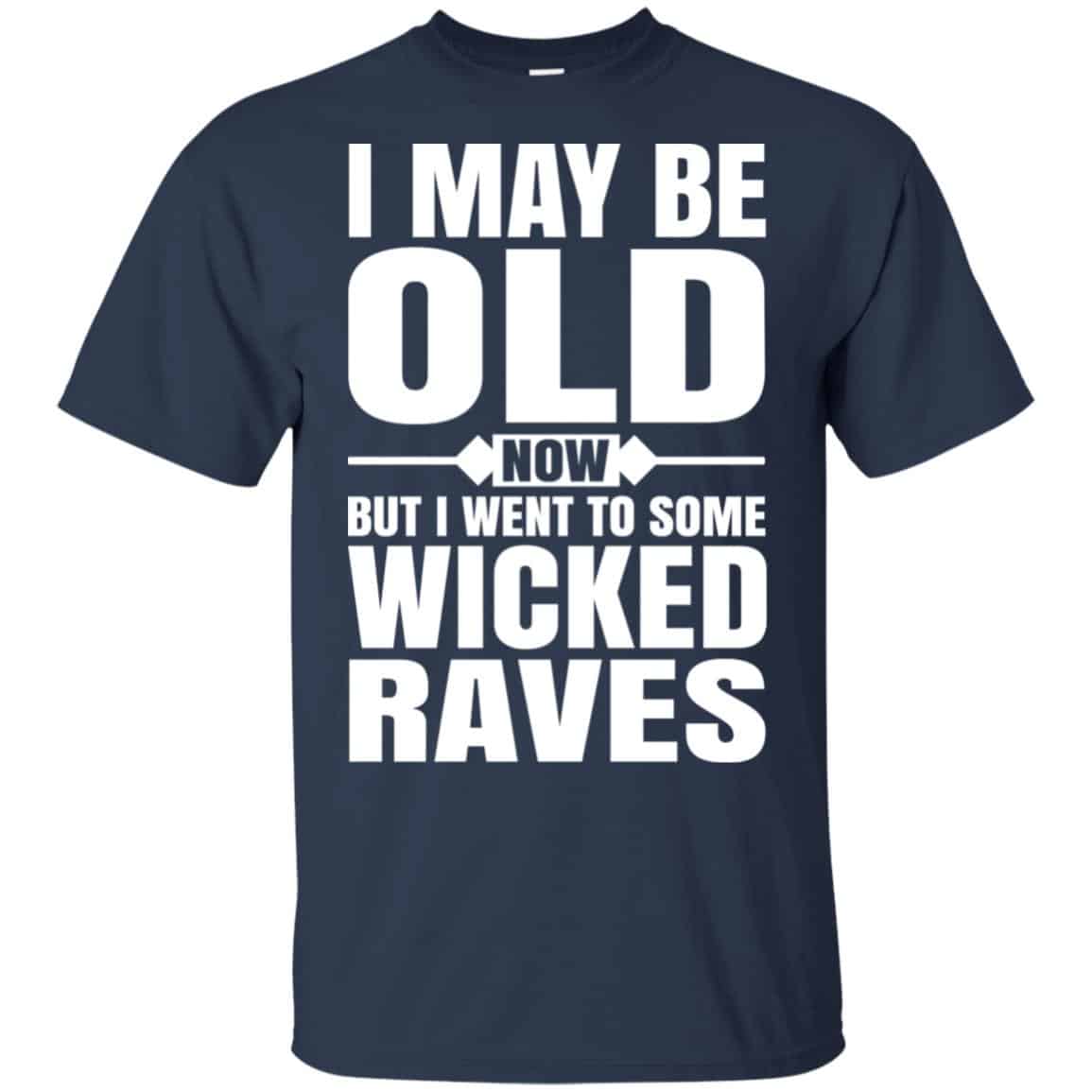 I May Be Old Now But I Went To Some Wicked Raves T-Shirts, Hoodie, Tank