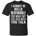 I Can Not Be Held Responsible For What My Face Does When You Talk T-Shirts, Hoodie, Tank