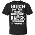 Bitch Don’t Fuck With Me I Will Straight Knock The Stupid Off Your Face T-Shirts, Hoodie, Tank