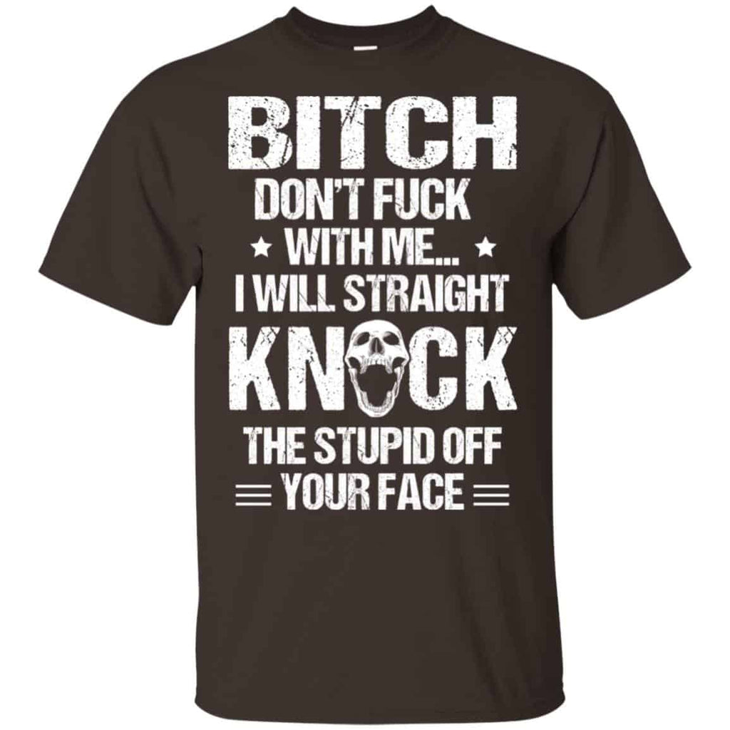 Bitch Don’t Fuck With Me I Will Straight Knock The Stupid Off Your Face T-Shirts, Hoodie, Tank