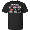 I’m A Good Art Teacher I Just Cuss A Lot T-Shirts, Hoodie, Tank
