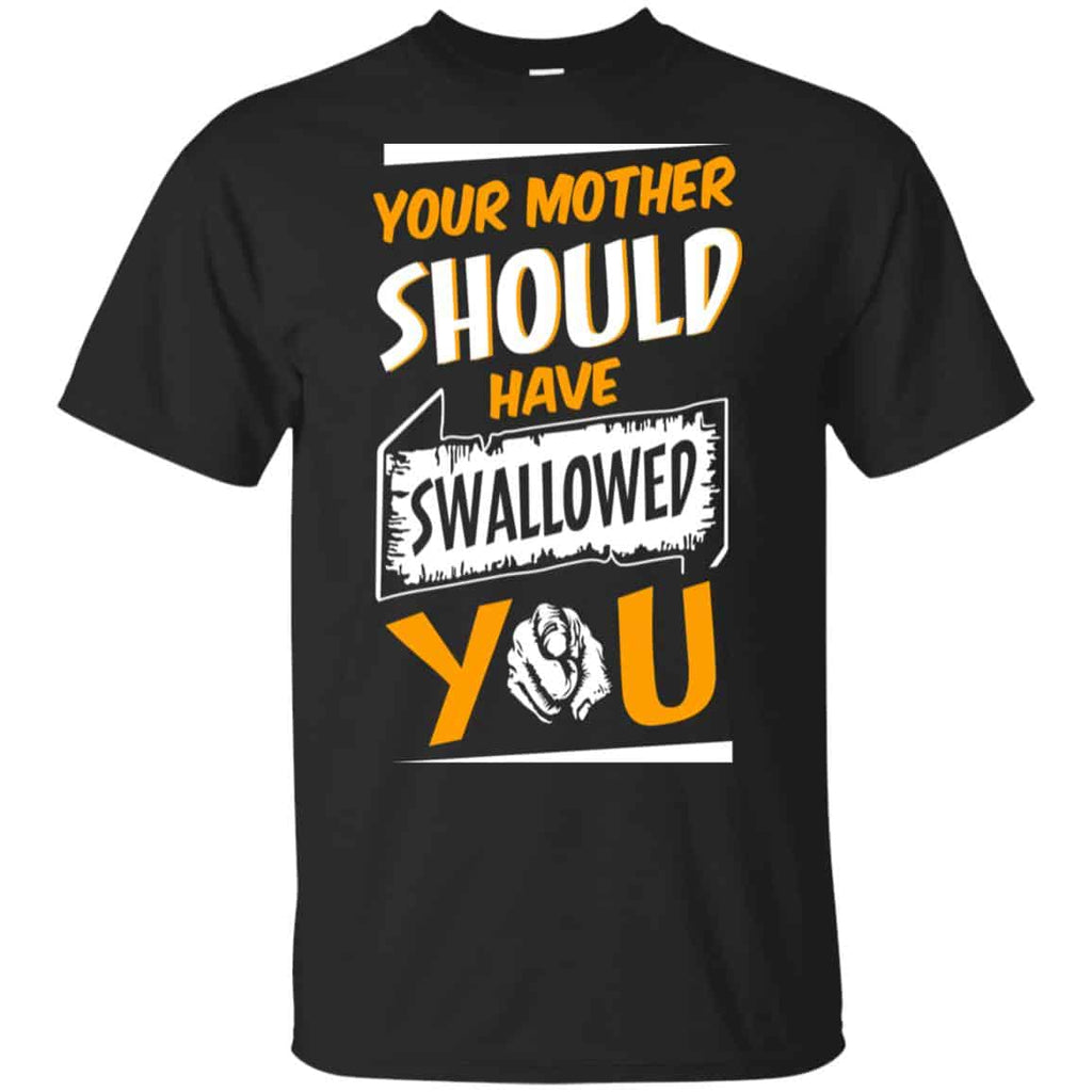 Your Mother Should Have Swallowed You T-Shirts, Hoodie, Tank