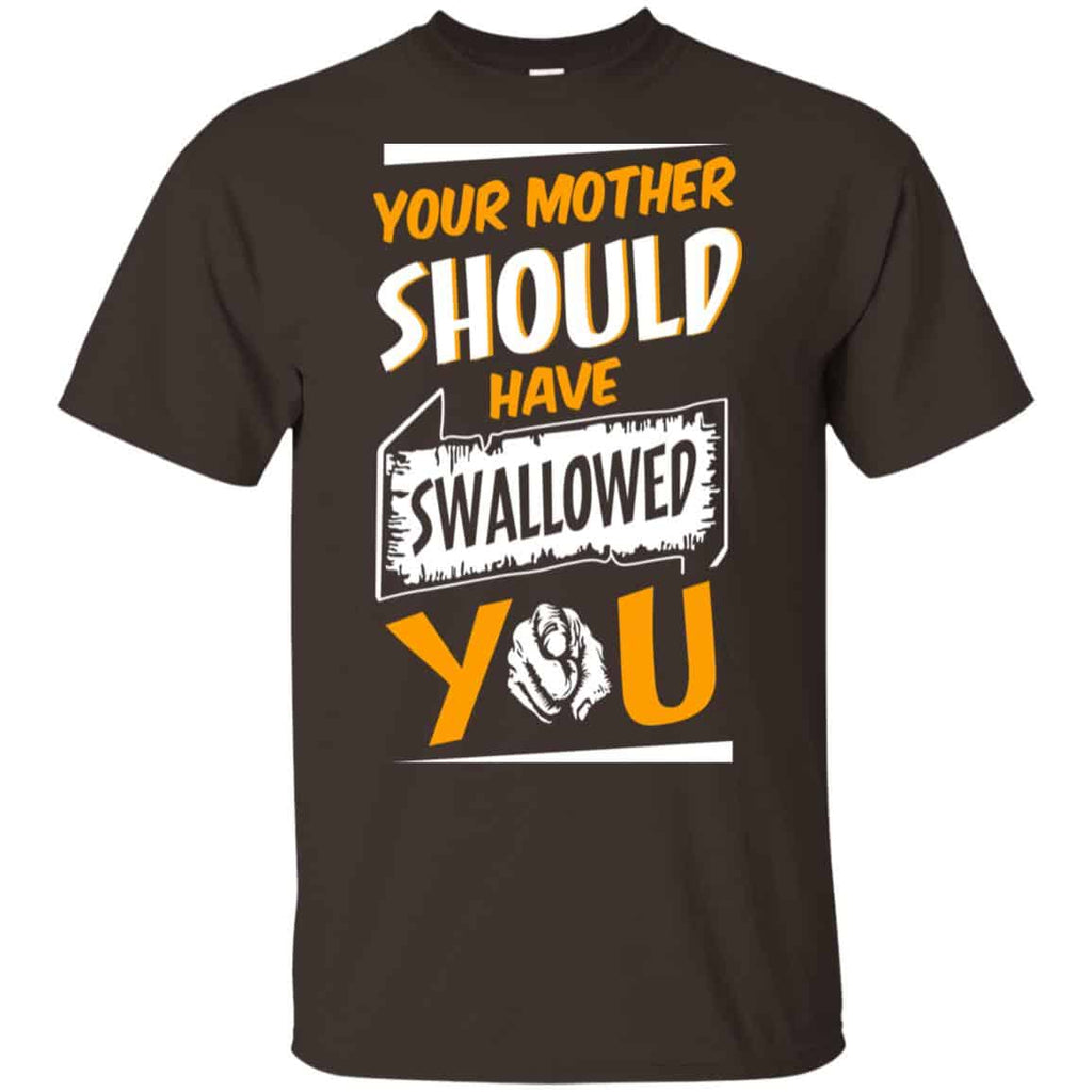 Your Mother Should Have Swallowed You T-Shirts, Hoodie, Tank