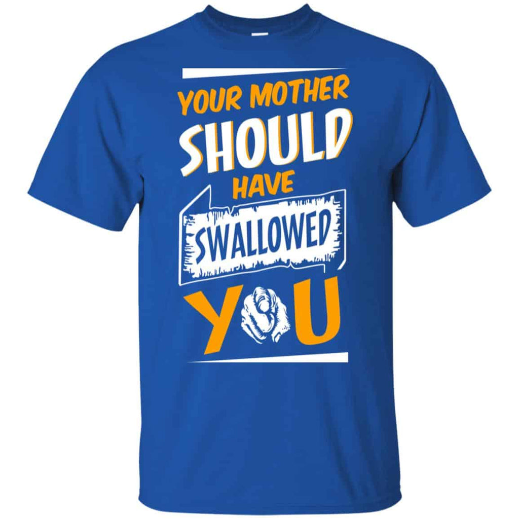 Your Mother Should Have Swallowed You T-Shirts, Hoodie, Tank