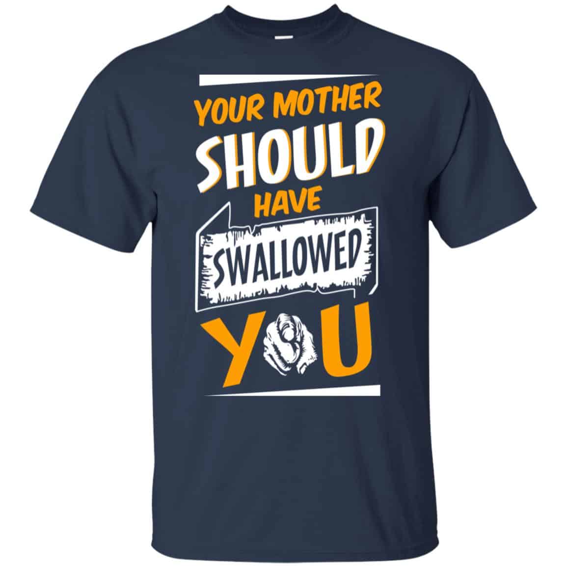 Your Mother Should Have Swallowed You T-Shirts, Hoodie, Tank