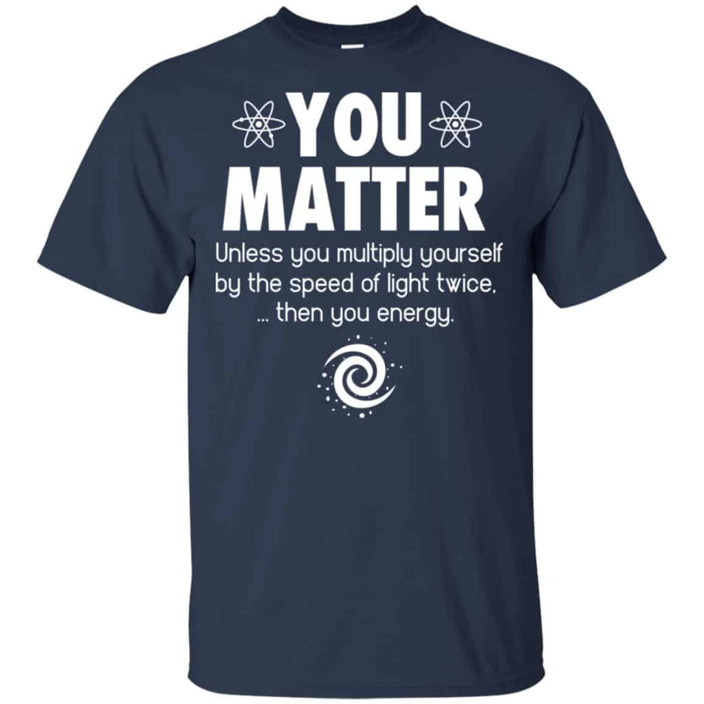 You Matter. Until You Multiply Yourself By The Speed Of Light Twice T-Shirts, Hoodie, Tank