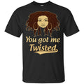 You Got Me Twisted Shirt, Hoodie, Tank