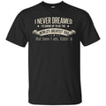 I Never Dreamed I’d Grow Up To Be The World’s Greatest Dad Shirt, Hoodie