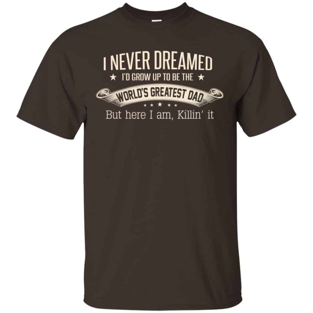 I Never Dreamed I’d Grow Up To Be The World’s Greatest Dad Shirt, Hoodie