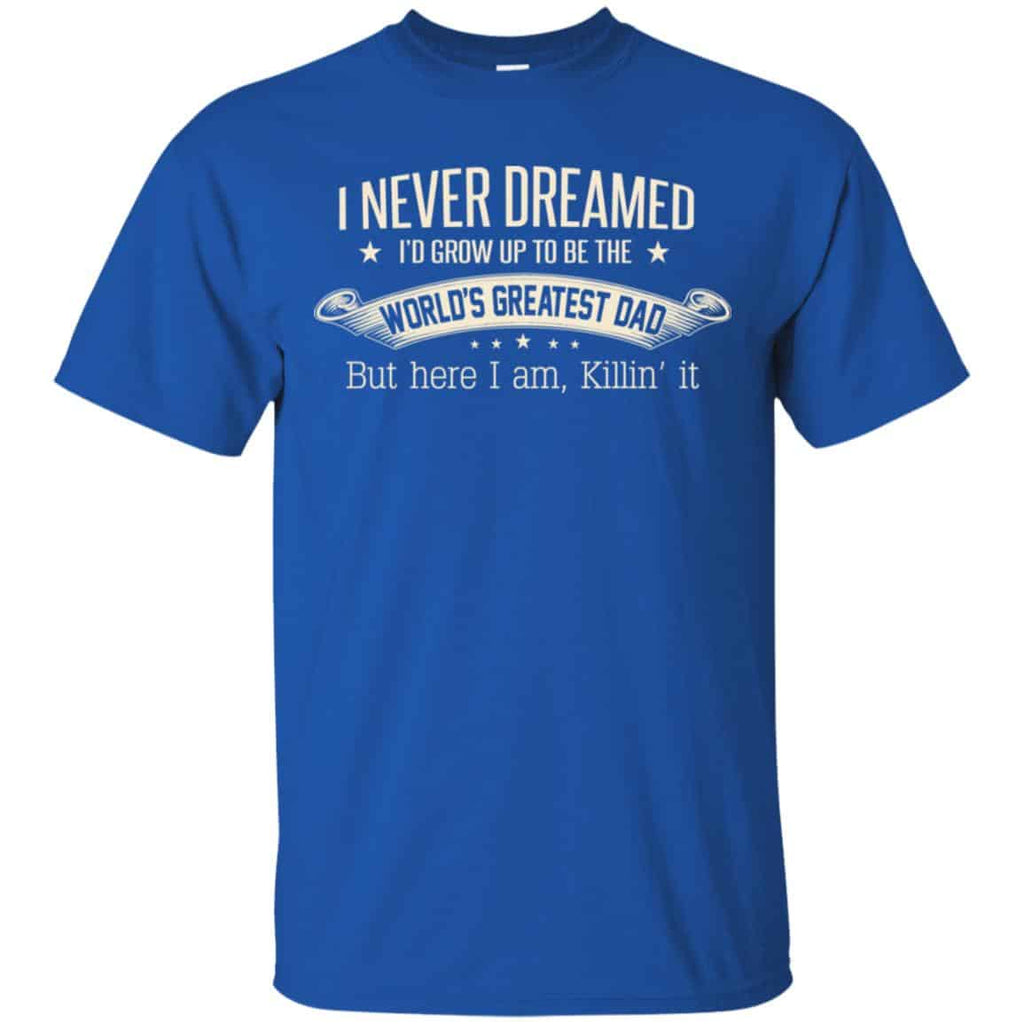 I Never Dreamed I’d Grow Up To Be The World’s Greatest Dad Shirt, Hoodie