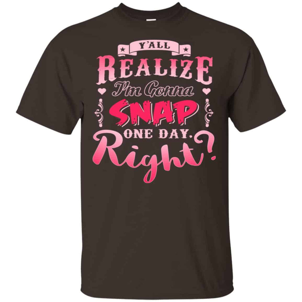 Y’all Realize I’m Gonna Snap One Day Right Shirt, Hoodie, Tank