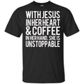 With Jesus In Her Heart & Coffee In Her Hand She Is Unstoppable T-Shirts, Hoodie, Tank
