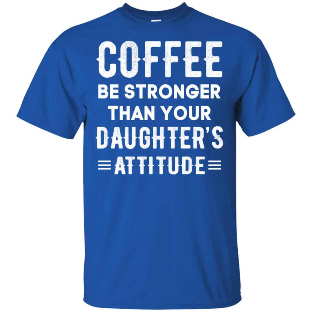 Coffee Be Stronger Than Your Daughter’s Attitude T-Shirts, Hoodie, Tank