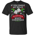 If You Jingle My Bells I’ll Give You A White Christmas T-Shirts, Hoodie, Tank