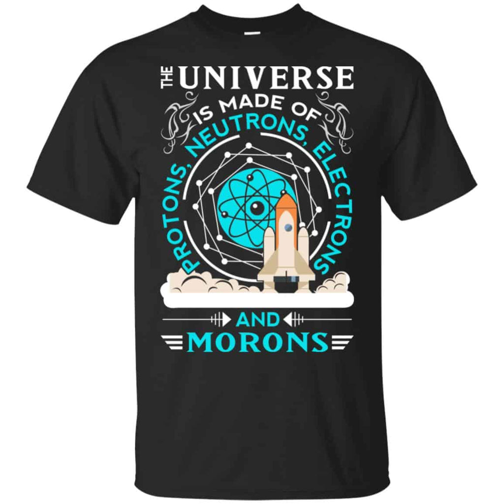 The Universe Is Made Of Protons, Neutrons, Electrons And Morons Shirt, Hoodie, Tank