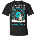 The Universe Is Made Of Protons, Neutrons, Electrons And Morons Shirt, Hoodie, Tank