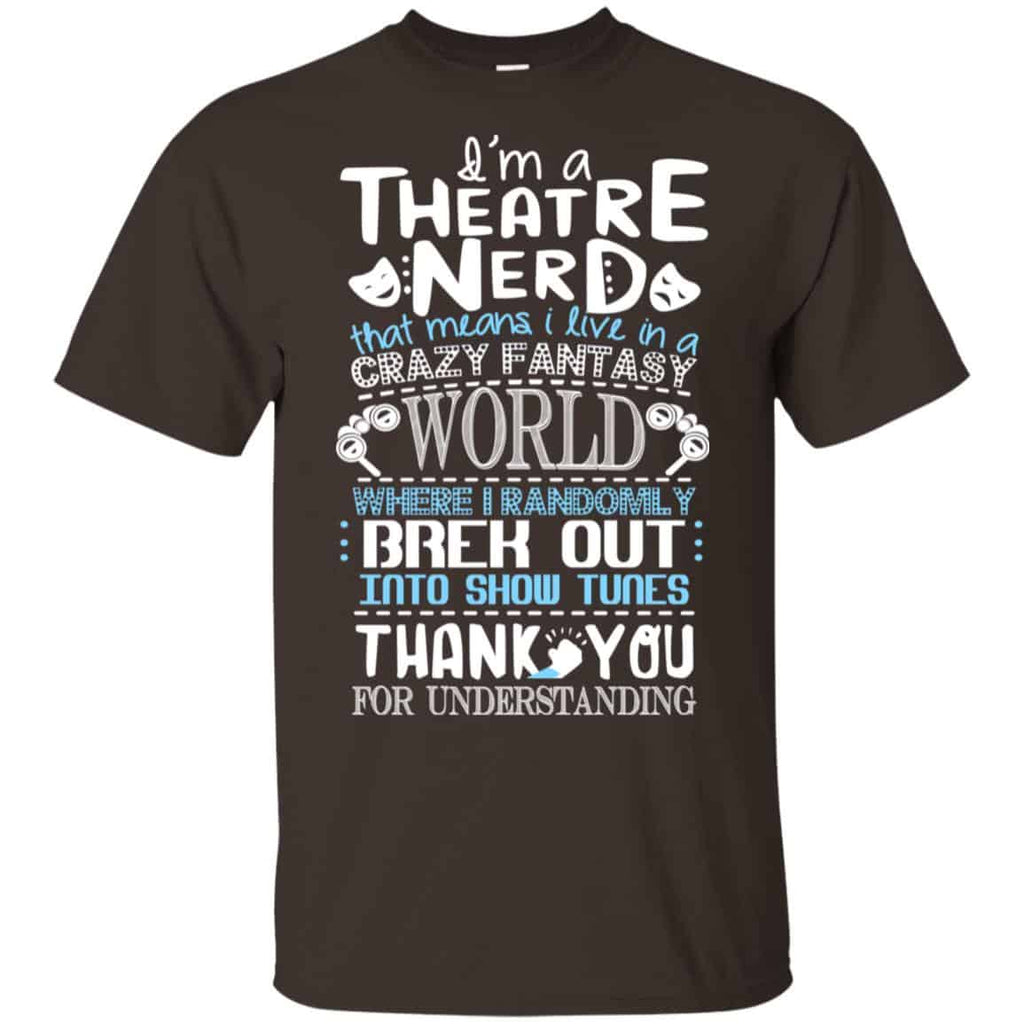 I’m A Theatre Nerd That Mean I Live In A Crazy Fantasy World Shirt, Hoodie, Tank