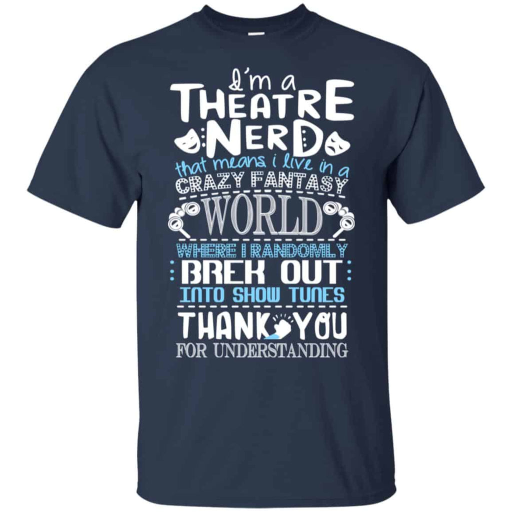 I’m A Theatre Nerd That Mean I Live In A Crazy Fantasy World Shirt, Hoodie, Tank