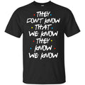 Friends: They Don’t Know That We Know They Know We Know Shirt, Hoodie, Tank